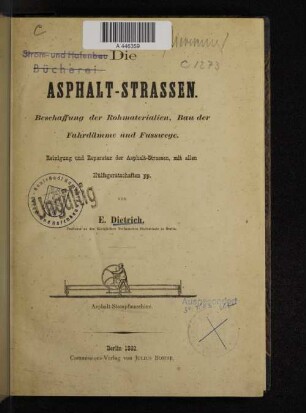 Die Asphalt-Strassen : Beschaffung der Rohmaterialien, Bau der Fahrdämme und Fusswege ; Reinigung und Reparatur der Asphalt-Strassen, mit allen Hülfsgerätschaften pp.