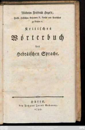 Wilhelm Friedrich Hezel's Fürstl. Hessischen Geheimen R. Raths und Professors zu Gießen [et]c. Kritisches Wörterbuch der Hebräischen Sprache