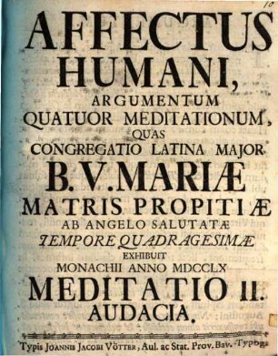 Affectus Humani, Argumentum Quatuor Meditationum : Quas Congregatio Latina Major B. V. Mariæ Matris Propitiæ Ab Angelo Salutatæ Tempore Quadragesimæ Exhibuit Monachii Anno MDCCLX.. Meditatio II., Audacia
