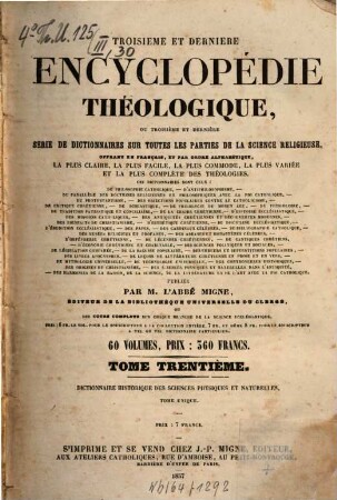 Troisième et dernière encyclopédie théologique, ou troisième et dernière serie de dictionnaires sur toutes les parties de la science religieuse : offrant en français, et par ordre alphabétique, la plus claire, la plus facile , la plus commode, la plus variée et la plus complète des théologies, 30. Dictionnaire historique des sciences physiques et naturelles depuis l'antiquité la plus reculée jusqu'a nos jours ...