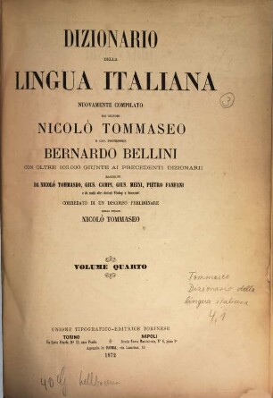Dizionario della lingua italiana nuovamente compilato dai Signori Nicolò Tommaseo e Cav. Professore Bernardo Bellini con oltre 100000 giunte ai precedenti dizionarii raccolte da Nicolò Tommaseo, Gius. Campi, Gius. Meini, Pietro Fanfani e da molti altri distinti filologi e scienziati, corredato di un discorso preliminare dello stesso Nicolò Tommaseo, IV,1