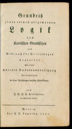 Grundriß einer reinen allgemeinen Logik nach Kantischen Grundsätzen : zum Gebrauch für Vorlesungen begleitet mit einer weitern Auseinandersetzung für diejenigen die keine Vorlesungen darüber hören können