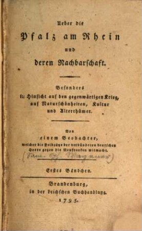 Ueber die Pfalz am Rhein und deren Nachbarschaft, besonders in Hinsicht auf den gegenwärtigen Krieg, auf Naturschönheiten, Kultur und Alterthümer, 1. (1795). - 4 Bl., 174 S.
