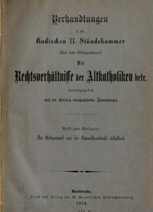 Verhandlungen in der badischen II. Ständekammer über den Gesetzentwurf : die Rechtsverhältnisse der Altkatholiken betr. herausgegeben nach den offiziellen stenographischen Aufzeichnungen ; nebst zwei Beilagen: Den Gesetzentwurf und den Kommissionsbericht enthaltend