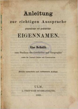 Anleitung zur richtigen Aussprache geographischer und geschichtlicher Eigennamen : eine Beihilfe zum Studium der Geschichte und Geographie ...