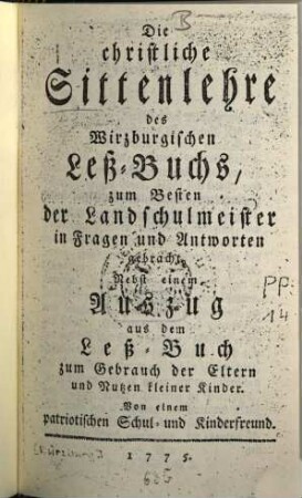 Die christliche Sittenlehre des Wirzburgischen Leß-Buchs : zum Besten der Landschulmeister in Fragen und Antworten gebracht ; Nebst einem Auszug aus dem Leß-Buch zum Gebrauch der Eltern und Nutzen kleiner Kinder