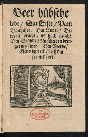 Veer huebsche || lede/ Dat Erste/ Vam || Danhueser. Dat Ander/ Der || werlt pracht/ ys hoch geacht.|| Dat Druedde/ Nu scheiden brin=||get my swer. Dat Veerde/|| Elend byn ick/ beth dat || se mick/ ect.||
