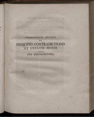 Commentatio secunda de principio contradictionis et exclusi medii inter duo contradictoria.