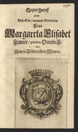 Letzter Zuruff an die Wol-Edle/ nunmehr Wol-seelige Frau Margareta Elisabet Zeuner/ gebohrne Overlach