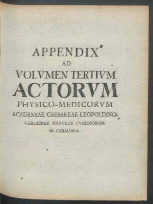 Appendix Ad Volumen Tertium Actorum Physico-Medicorum Academiae Caesareae Leopoldino-Carolinae Naturae Curiosorum in Germania