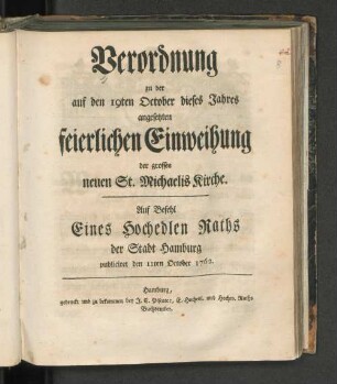 Verordnung zu der auf den 19ten October dieses Jahres angesetzten feierlichen Einweihung der grossen neuen St. Michaelis Kirche. Auf Befehl Eines Hochedlen Raths der Stadt Hamburg publiciret den 11ten October 1762