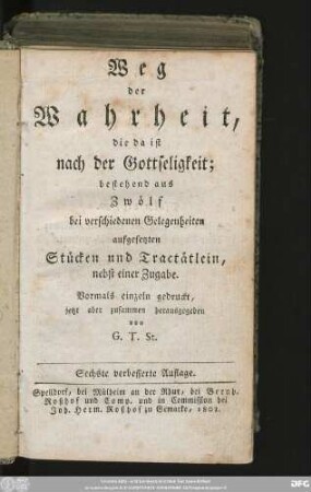 Weg der Wahrheit, die da ist nach der Gottseligkeit : bestehend aus Zwölf bei verschiedenen Gelegenheiten aufgesetzten Stücken und Tractätlein, nebst einer Zugabe