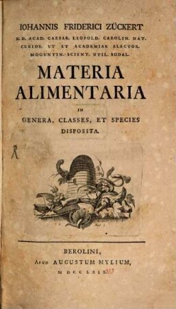 Johannis Friderici Zückert M.D. Acad. Caesar. Leopold. Carolin. Nat. Curios. Ut Et Academiae Elector. Moguntin. Scient. Util. Sodal. Materia Alimentaria In Genera, Classes, Et Species Disposita