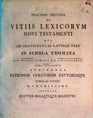 Prolusio secunda de vitiis lexicorum Novi Testamenti : qua ad oratiunculas Latinas tres in schola Thomana a. d. XXVIIII. Aprilis ... audiendas patronos, curatorem, fautoresque scholae omnes humanissime invitant Rector reliquique Magistri