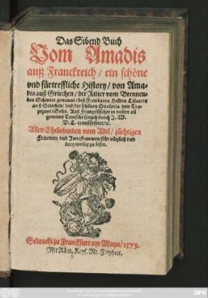 Das Sibend Buch || Vom Amadis || auß Franckreich/ ein schöne || vnd fürtreffliche History/ von Ama=||dis auß Griechen/ der Ritter vom Brennen=||den Schwert genannt/ deß streitbaren Helden Lisuarts || auß Griechen/ vnd der schönen Onoloria von Tra=||pezunt/ Sohn. Auß Frantzösischer in vnsere all||gemeine Teutsche sprach durch J.W.|| V.L. tranßferiert/#[et]c.|| ... ||