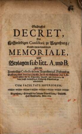 Gnädigstes Decret, Des Hochwürdigen Consistorij zu Regenspurg, Sambt einem demüthigen Memoriale, und Beylagen ... Für eine Freywillige Collecta in dem Regenspurgis. Bistumb zu Stifftung eines Seminarij bey St. Jacob der Schotten ...