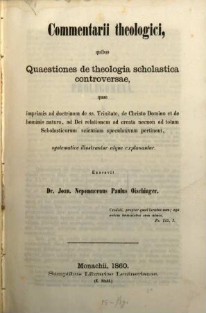 Commentarii theologici, quibus quaestiones de theologia scholastica controversae, quae imprimis ad doctrinam de SS. Trinitate ... pertinent ... systematice illustrantur atque explanantur