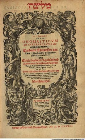Melîṣā kai hermēneia : Das ist ein Onomasticvm vnd Interpretatio oder außführliche Erklerung, Leonharten Thurneyssers zum Thurn ... Vber Etliche frembde vn[d] (bey vielen hochgelarten, die der lateinischen vnd griechischen Sprach erfahren) vnbekante Nomina, Verba, Proverbia, Dicta, Sylben, Caracter, vnd sonst Reden ..., welche hie zusammen, nach dem Alphabet verzeichnet, 2. In welchem fast jedes Wort, mit seiner eigenen Schrifft, nach der Völcker Etymologia oder eigenen Art und Weis zureden, beschrieben worden ist