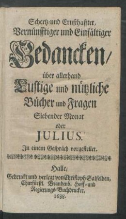 Schertz- und Ernsthaffter, Vernünfftiger und Einfältiger Gedancken/ über allerhand Lustige und nützliche Bücher und Fragen Siebender Monat oder Iulius : In einem Gespräch vorgestellet