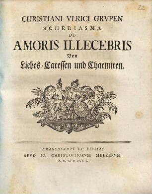Christiani Vlrici Grvpen Schediasma de amoris illecebris = Von Liebes-Caressen und Charmiren