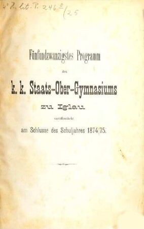 Programm des K.K. Staats-Obergymnasiums zu Iglau : veröffentlicht am Schlusse des Schuljahres .... 25. 1874/75