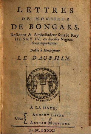 Lettres De Monsieur De Bongars Resident & Ambassadeur sous le Roy Henry IV. en diverses Negociations importantes