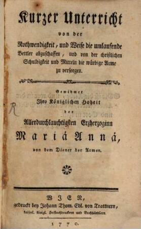 Kurzer Unterricht von der Nothwendigkeit, und Weise die umlaufende Bettler abzuschaffen, und von der christlichen Schuldigkeit und Mitteln die würdige Arme zu versorgen