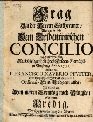 Frag An die Herren Lutheraner, Warum sie sich Dem Tridentinischen Concilio nicht unterworffen : Auß Gelegenheit ihres Friden-Gemähls zu Augspurg Anno 1732. Gestellet