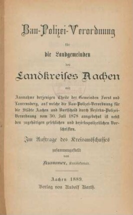 Bau-Polizei-Verordnung für die Landgemeinden des Landkreises Aachen mit Ausnahme derjenigen Theile der Gemeinden Forst und Laurensberg, auf welche die Bau-Polizei-Verordnung für die Städte Aachen und Burtscheid durch Bezirks-Polizei-Verordnung vom 30. Juli 1878 ausgedehnt ist nebst den zugehörigen gesetzlichen und bezirkspolizeilichen Vorschriften