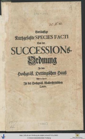 Vorläuffige Kurtzgefaßte Species Facti Von der Successions-Ordnung Jn dem Hochgräfl. Oettingischen Hauß Und in specie Jn der Hochgräfl. Wallersteinischen Linie$n[Georg Friedrich Scheid]