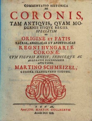 Commentatio historica de coronis, tam antiquis quam modernis iisque regiis, speciatim de origine et fatis sacrae, angelicae et apostolicae regni Hungariae coronae