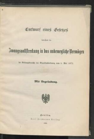 Entwurf eines Gesetzes betreffend die Zwangsvollstreckung in das unbewegliche Vermögen im Geltungsbereiche der Grundbuchordnung vom 5. Mai 1872 : mit Begründung