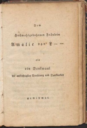 Dem Hochwohlgebohrenen Fräulein Amalie von L. als ein Denkmal der aufrichtigsten Verehrung und Dankbarkeit gewidmet