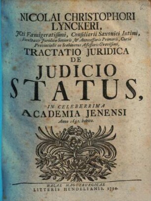Nicolai Christophori Lynckeri, ICti Famigeratissimi, Consiliarii Saxonici Intimi, Facultatis Iuridicae Senioris, et Antecessoris Primarii, Curiae Provincialis ac Scabinatus Assessoris Gravissimi, Tractatio Iuridica De Iudicio Status : In Celeberrima Academia Jenensi Anno 1691. habita