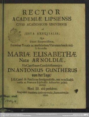 Rector academiae Lipsiensis cives academicos universos ad justa exequialia, quae ... Mariae Elisabethae natae Arnoldiae, vir ... Antonius Guntherus von der Lage ... invitat : [progr. ad exequias, quae Mariae Elis. natae Arnoldiae Ant. Guenth. v. d. Lage uxoris]