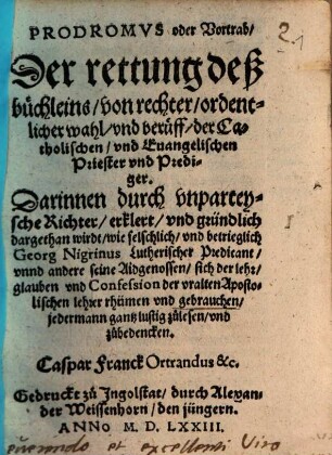 Prodromvs oder Vortrab, Der rettung deß büchleins, von rechter, ordentlicher wahl, vnd berüff, der Catholischen, vnd Euangelischen Priester vnd Prediger : Darinnen durch vnparteysche Richter, erklert, vnd gründlich dargethan wirdt, wie felschlich, vnd betrieglich Georg Nigrinus Lutherischer Predicant, vnnd andere seine Aidgenossen, sich der lehr, glauben vnd Confession der vralten Apostolischen lehrer rhümen vnd gebrauchen, jedermann gantz lustig zülesen, vnd zübedencken
