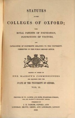 Statutes of the colleges of Oxford; with royal patents of foundation injunctions of visitors, and catalogues of documents relating to the university, preserved in the public record office : Printed by desire of her Majesty's commissioners for inquiring into the state of the university of Oxford. 2