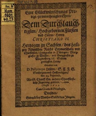Eine Glückwünschungs-Predigt, zu unterthän. Ehren dem Durchl. Fürst Christiano II. Hertzog zu Sachsen ... : gehalten den 23. Sept, als S. Churf. Gn. in dero Churf. Regierung getreten, anno 1601