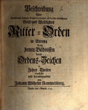 Beschreibung Aller sowohl noch heutiges Tages florirenden als bereits verloschenen Geist- und Weltlichen Ritter-Orden in Europa : Nebst denen Bildnissen derer Ordens-Zeichen in Zehen Theilen