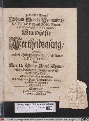 Johann George Neumanns ... Standhafte Vertheidigung/ Seiner/ wider die him[m]lischen Propheten/ gehaltenen Lectionen, Welche Herr D. Philipp Jacob Spener/ Chur-Brandenb. Consistorial-Rath und Probst zu Berlin/ Allhier in Wittenberg nachschreiben/ Und ... verfälscht und zerstümmelt publiciren lassen