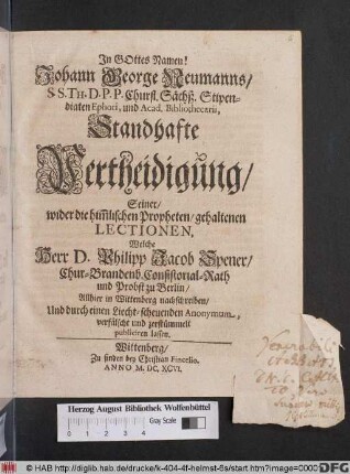 Johann George Neumanns ... Standhafte Vertheidigung/ Seiner/ wider die him[m]lischen Propheten/ gehaltenen Lectionen, Welche Herr D. Philipp Jacob Spener/ Chur-Brandenb. Consistorial-Rath und Probst zu Berlin/ Allhier in Wittenberg nachschreiben/ Und ... verfälscht und zerstümmelt publiciren lassen