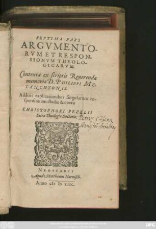 SEPTIMA PARS || ARGVMENTO-||RVM ET RESPON-||SIONVM THEOLO-||GICARVM.|| Contexta ex scriptis Reuerendae || memoriae D. PHILIPPI ME-||LANCHTONIS.|| Additis explicationibus singularum re-||sponsionum: studio & opera || CHRISTOPHORI PEZELII || Sacrae Theologiae Doctoris.||