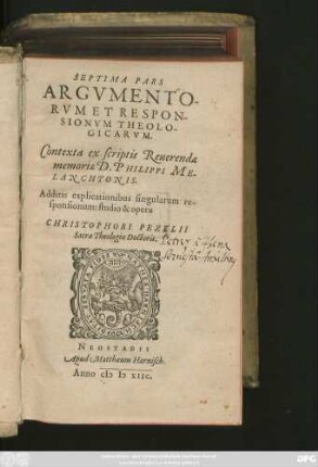 SEPTIMA PARS || ARGVMENTO-||RVM ET RESPON-||SIONVM THEOLO-||GICARVM.|| Contexta ex scriptis Reuerendae || memoriae D. PHILIPPI ME-||LANCHTONIS.|| Additis explicationibus singularum re-||sponsionum: studio & opera || CHRISTOPHORI PEZELII || Sacrae Theologiae Doctoris.||