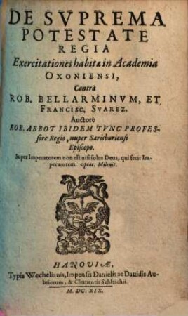 De Svprema Potestate Regia Exercitationes habitae in Academia Oxoniensi, Contra Rob. Bellarminvm, Et Francisc. Svarez