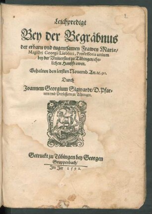 Leichpredigt || Bey der Begräbnus || der erbarn vnd tugentsamen Frawen Mariae/|| Magistri Georgij Liebleri, Professoris artium || bey der Vniuersitet zu Tübingen/ ehe=||lichen Haußfrawen.|| Gehalten den letsten Nouemb. An. #[et]c. 91.|| Durch || Joannem Georgium Sigwardt/ D. Pfar=||rern vnd Professorn zu Tübingen.||