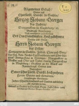 Allgemeines Gebeth/ Welches auff Churfürstl. Durchl. zu Sachsen/ Hertzog Johann Georgen des Andern ... Gnädigste Anordnung/ Nach verrichteten Leich-Sermon Des ... Herrn Johann Georgen des Ersten/ Hertzogens zu Sachsen ... Höchstseligster Gedächtnüs/ In dero Churfürstenthumb und Landen andächtig soll abgelesen werden