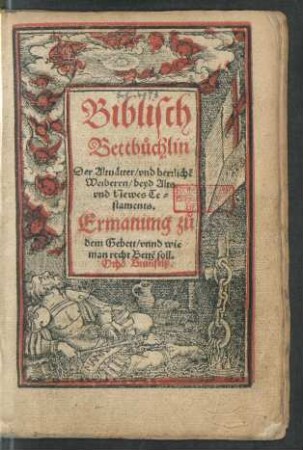 Biblisch || Bettbüchlin || Der Altuätter/ vnd herrlichẽ || Weiberen/ beyd Alts || vnd Newes Te=||staments.|| Ermanung z[uo] || dem Gebett/ vnnd wie || man recht Bettẽ soll.|| Otho Bruñfelß.||