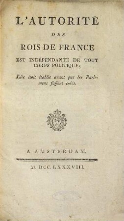L' autorité des rois de France est indépendante de tout corps politique : elle étoit établie avant que les parlemens fussent créés