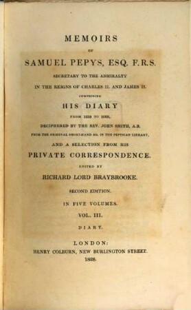 Memoirs of Samuel Pepys, Esq. F.R.S. Secretary to the Admiralty in the Reigns of Charles II and James II : comprising his diary from 1659 to 1669 and a selection from his private correspondence, 3