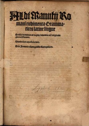 Aldi Manutij Romani rudimenta Grammatices latine lingue : oratio dominica et duplex salutatio ad virginem gloriosissimam ; symbolum apostolorum ; divi Ioannis Evangeliste Evangelium